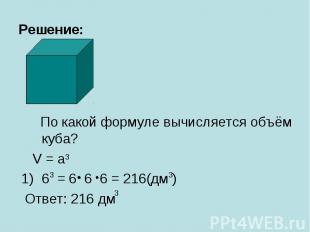 Решение: По какой формуле вычисляется объём куба? V = a 6 = 6 6 6 = 216(дм ) Отв