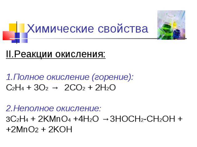 Химические свойства II.Реакции окисления:1.Полное окисление (горение): С2Н4 + 3О2 → 2СО2 + 2Н2О2.Неполное окисление:3С2Н4 + 2KMnO4 +4Н2О →3HOCH2-CH2OH ++2MnO2 + 2KOH