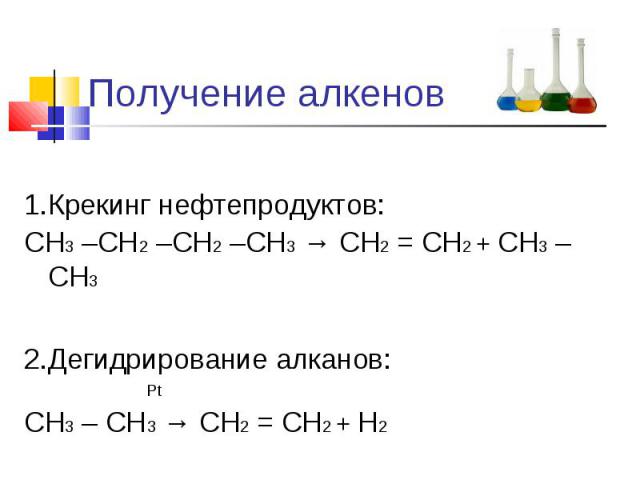 Получение алкенов 1.Крекинг нефтепродуктов:СН3 –СН2 –СН2 –СН3 → СН2 = СН2 + СН3 – СН3 2.Дегидрирование алканов: PtСН3 – СН3 → СН2 = СН2 + Н2