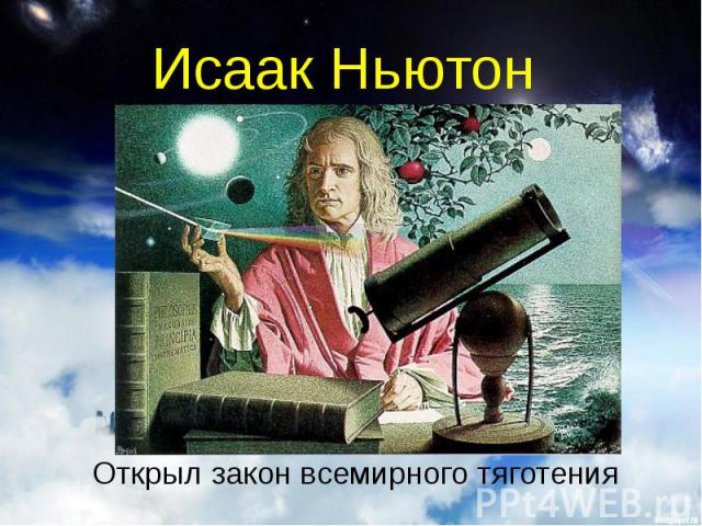 Исаак Ньютон Открыл закон всемирного тяготения