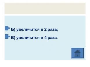 Б) увеличится в 2 раза; В) увеличится в 4 раза.