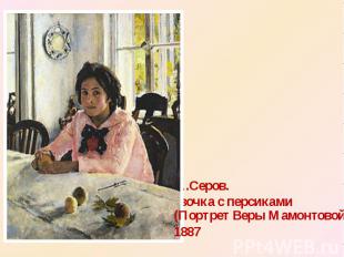 В.А.Серов. Девочка с персиками (Портрет Веры Мамонтовой)1887