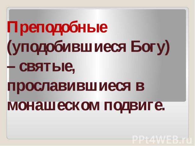 Преподобные (уподобившиеся Богу) – святые, прославившиеся в монашеском подвиге.