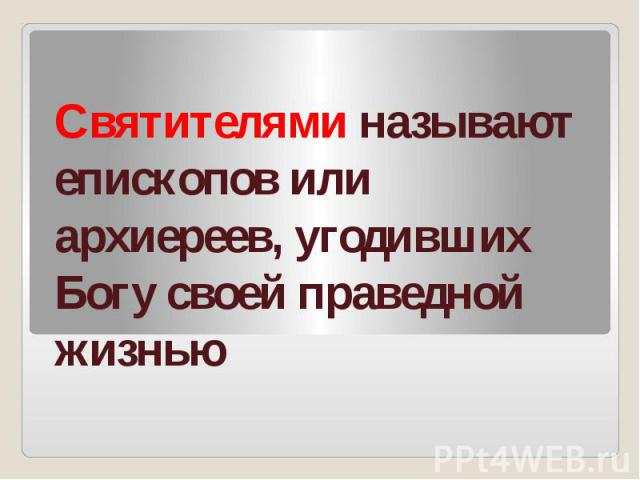 Святителями называют епископов или архиереев, угодивших Богу своей праведной жизнью