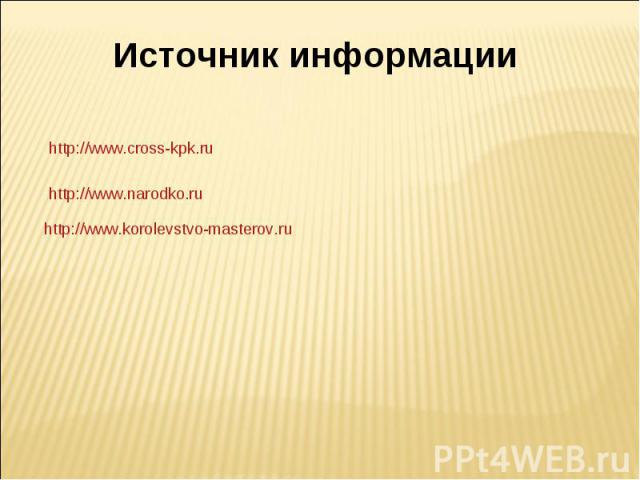 Источник информации http://www.cross-kpk.ru http://www.narodko.ru http://www.korolevstvo-masterov.ru