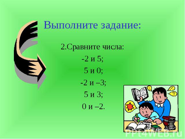 Выполните задание:2.Сравните числа:-2 и 5; 5 и 0; -2 и –3; 5 и 3; 0 и –2.