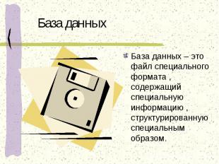 База данных База данных – это файл специального формата , содержащий специальную