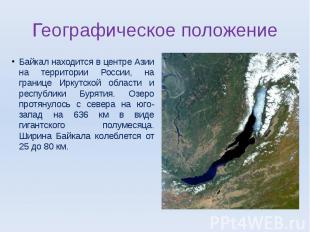 Географическое положение Байкал находится в центре Азии на территории России, на