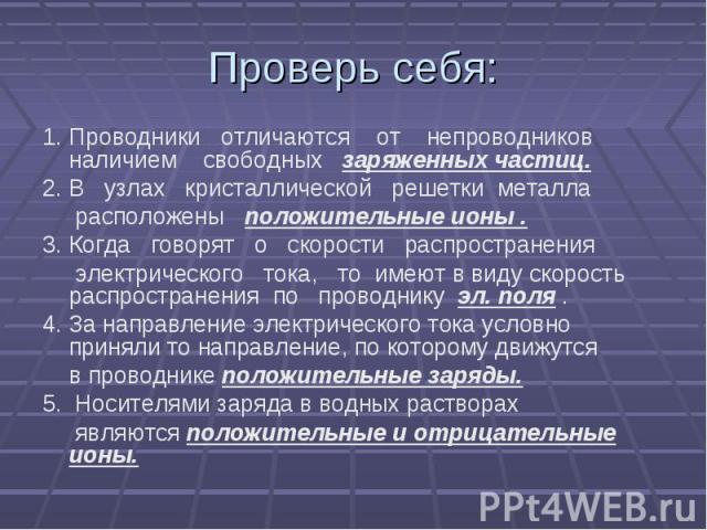 1. Проводники отличаются от непроводников наличием свободных заряженных частиц.2. В узлах кристаллической решетки металла расположены положительные ионы .3. Когда говорят о скорости распространения электрического тока, то имеют в виду скорость распр…