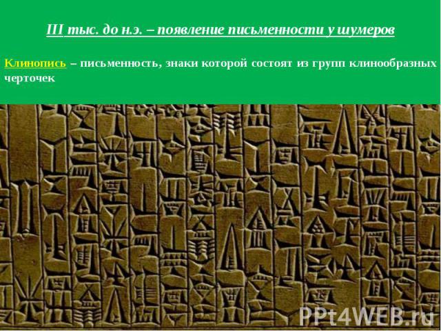 III тыс. до н.э. – появление письменности у шумеровКлинопись – письменность, знаки которой состоят из групп клинообразных черточек