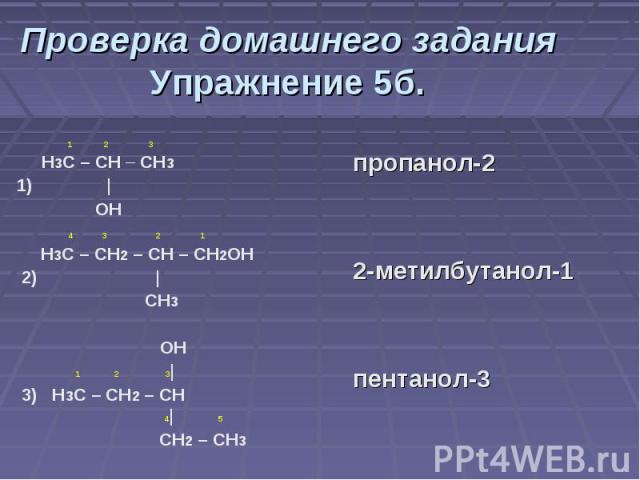 Проверка домашнего задания Упражнение 5б. 1 2 3 Н3С – СН – СН31) | ОН 4 3 2 1Н3С – СН2 – СН – СН2ОН 2) | СН3 ОН 1 2 3| 3) Н3С – СН2 – СН 4| 5 СН2 – СН3 пропанол-22-метилбутанол-1пентанол-3