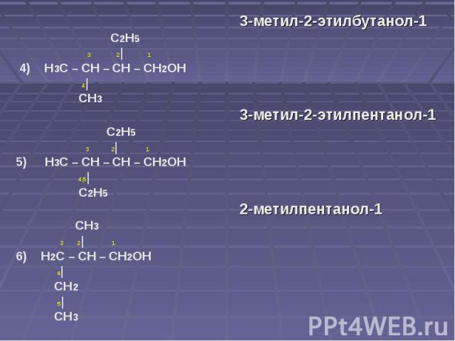 3-метил-2-этилбутанол-1 С2Н5 3 2| 1 4) Н3С – СН – СН – СН2ОН 4| СН3 3-метил-2-этилпентанол-1 С2Н5 3 2| 15) Н3С – СН – СН – СН2ОН 4,5| С2Н5 2-метилпентанол-1 СН3 3 2| 16) Н2С – СН – СН2ОН 4| СН2 5| СН3