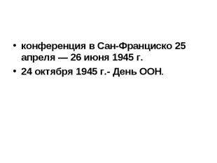 конференция в Сан-Франциско 25 апреля — 26 июня 1945 г. 24 октября 1945 г.- День