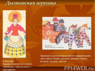 Дымковская игрушка В фигурах барынь выделяются голова в кокошнике, юбка-колокол