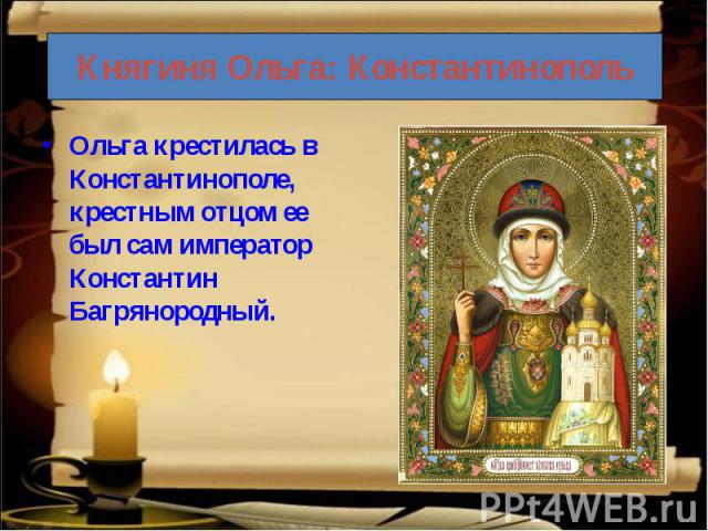 Ольга крестилась в Константинополе, крестным отцом ее был сам император Константин Багрянородный.