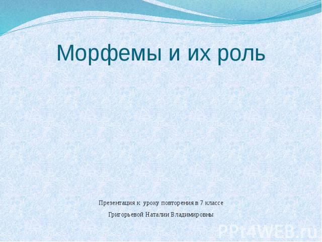 Морфемы и их рольПрезентация к уроку повторения в 7 классеГригорьевой Наталии Владимировны