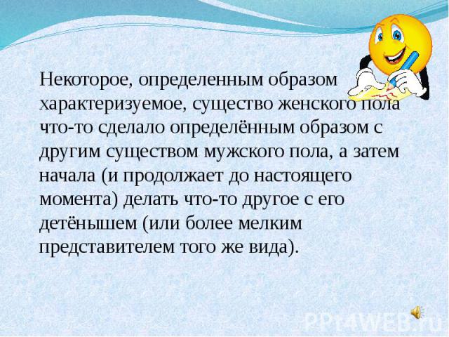 Некоторое, определенным образом характеризуемое, существо женского пола что-то сделало определённым образом с другим существом мужского пола, а затем начала (и продолжает до настоящего момента) делать что-то другое с его детёнышем (или более мелким …