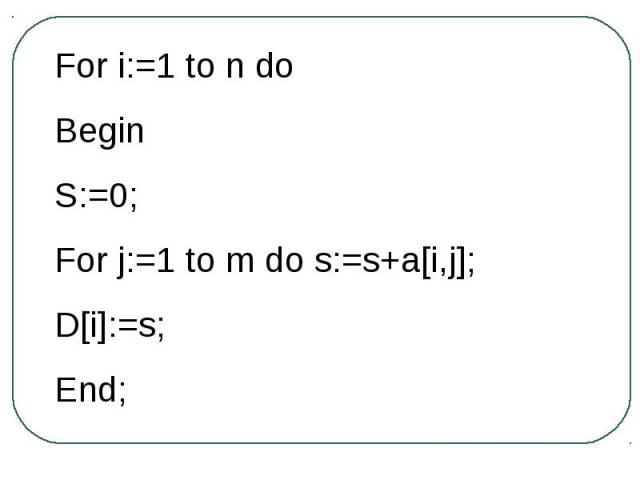 For i:=1 to n doBeginS:=0;For j:=1 to m do s:=s+a[i,j];D[i]:=s;End;