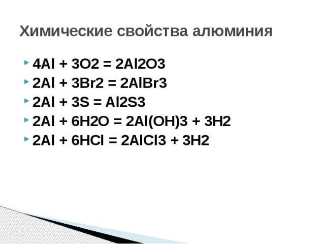 Химические свойства алюминия 4Аl + 3O2 = 2Al2O32Al + 3Br2 = 2AlBr32Al + 3S = Al2S32Al + 6H2O = 2Al(OH)3 + 3H22Al + 6HCl = 2AlCl3 + 3H2