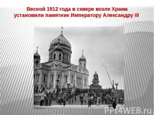 Весной 1912 года в сквере возле Храма установили памятник Императору Александру