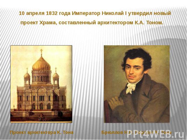 10 апреля 1832 года Император Николай I утвердил новый проект Храма, составленный архитектором К.А. Тоном. Проект архитектора К. Тона Брюллов Н.П. Портрет К. Тона
