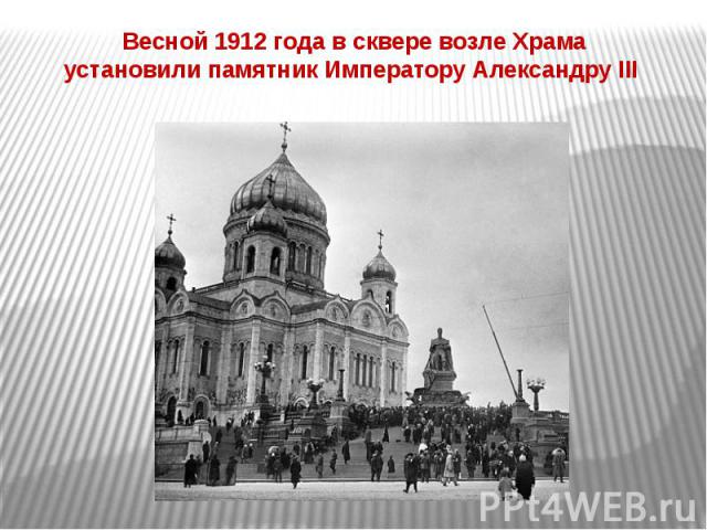 Весной 1912 года в сквере возле Храма установили памятник Императору Александру III