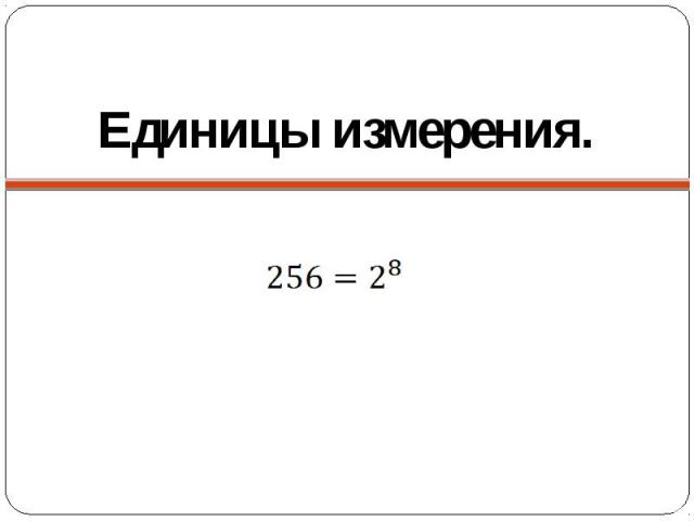 Единицы измерения. 256 1 байт = 8 бит 1 Кбайт = 1024 байт 1 Мбайт = 1024 Кбайт…