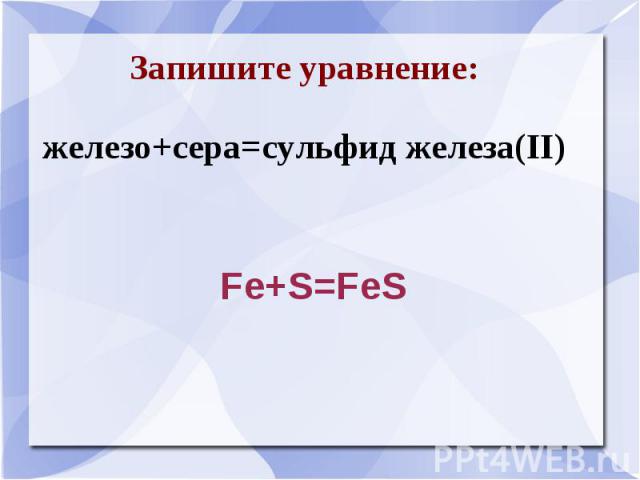 Запишите уравнение:железо+сера=сульфид железа(II)Fe+S=FeS
