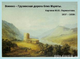 Военно – Грузинская дорога близ Мцхеты. Картина М.Ю. Лермонтова. 1837 – 1838г.