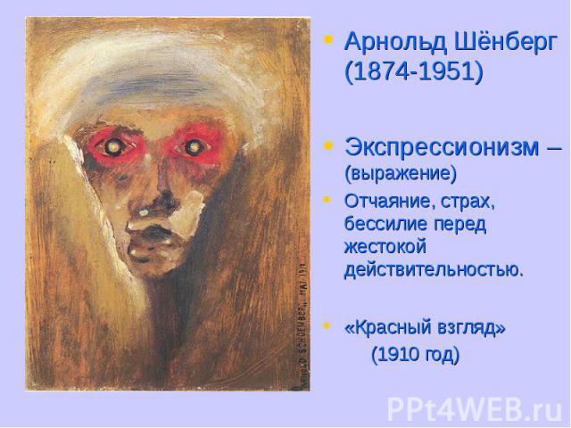 Арнольд Шёнберг (1874-1951)Арнольд Шёнберг (1874-1951)Экспрессионизм – (выражение)Отчаяние, страх, бессилие перед жестокой действительностью.«Красный взгляд» (1910 год)