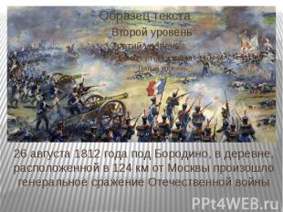 26 августа 1812 года под Бородино, в деревне, расположенной в 124 км от Москвы п
