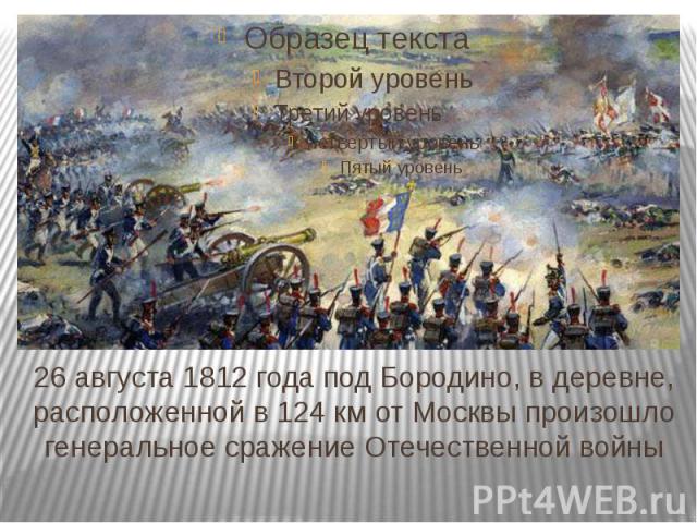 26 августа 1812 года под Бородино, в деревне, расположенной в 124 км от Москвы произошло генеральное сражение Отечественной войны