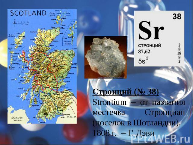 Стронций (№ 38)Strontium – от названия местечка Стронциан (поселок в Шотландии).1808 г. – Г. Дэви