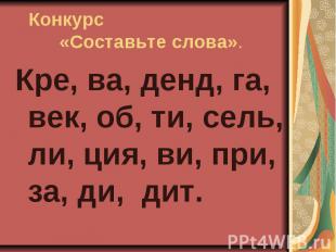 Конкурс«Составьте слова». Кре, ва, денд, га, век, об, ти, сель, ли, ция, ви, при