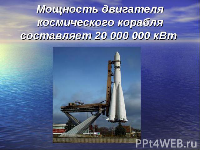 Мощность двигателя космического корабля составляет 20 000 000 кВт