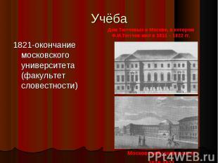 Учёба Дом Тютчевых в Москве, в котором Ф.И.Тютчев жил в 1811 – 1822 гг. 1821-око