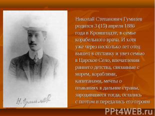 Hиколай Степанович Гумилевpодился 3 (15) апpеля 1886года в Кpонштадте, в семьеко