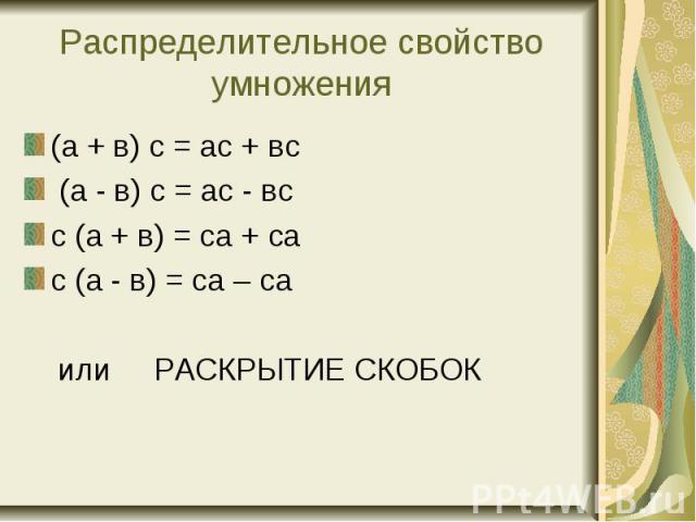 Распределительное свойство умножения (а + в) с = ас + вс (а - в) с = ас - всс (а + в) = са + сас (а - в) = са – са или РАСКРЫТИЕ СКОБОК