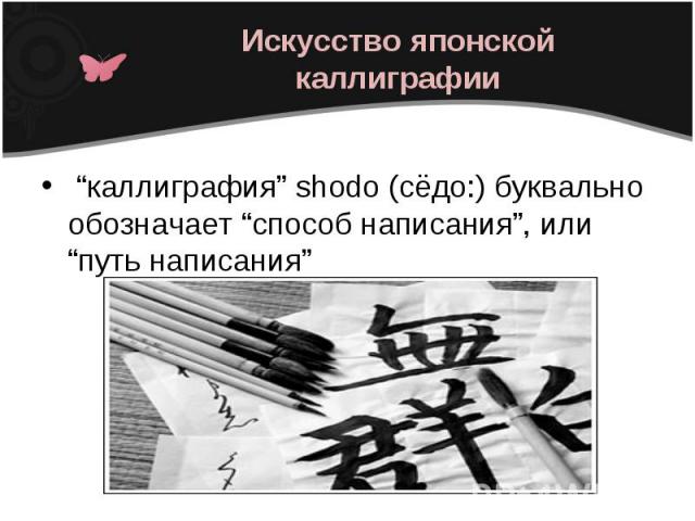 Искусство японской каллиграфии “каллиграфия” shodo (сёдо:) буквально обозначает “способ написания”, или “путь написания”