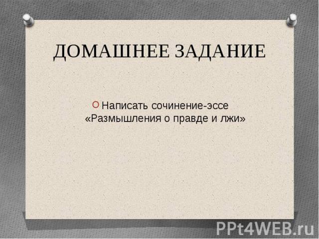 ДОМАШНЕЕ ЗАДАНИЕНаписать сочинение-эссе «Размышления о правде и лжи»