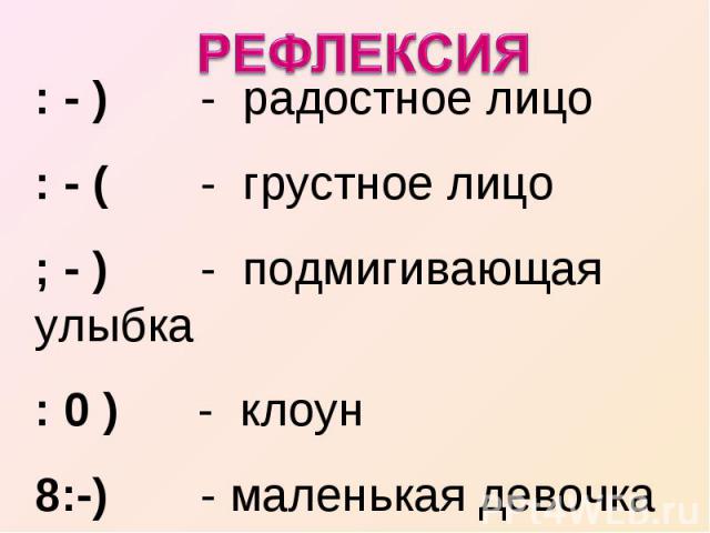 рефлексия : - ) - радостное лицо: - ( - грустное лицо; - ) - подмигивающая улыбка: 0 ) - клоун8:-) - маленькая девочка