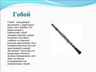  Гобой - мелодичный инструмент с диапазоном ниже, чем у флейты. По форме немного