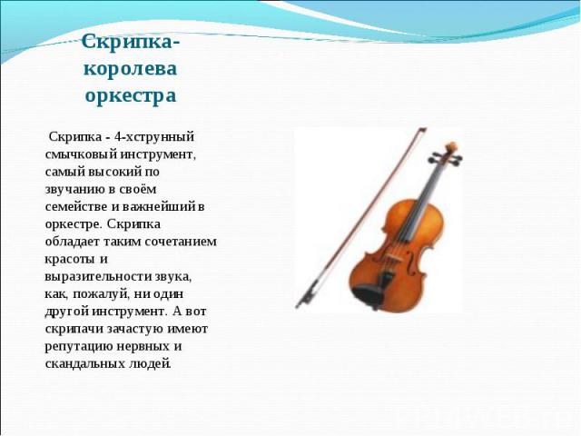 Скрипка-королева оркестра   Скрипка - 4-хструнный смычковый инструмент, самый высокий по звучанию в своём семействе и важнейший в оркестре. Скрипка обладает таким сочетанием красоты и выразительности звука, как, пожалуй, ни один другой инструмент. А…