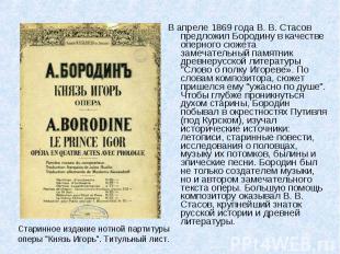 В апреле 1869 года В. В. Стасов предложил Бородину в качестве оперного сюжета за