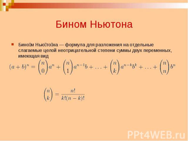 Бином Ньютона Бином Ньютона — формула для разложения на отдельные слагаемые целой неотрицательной степени суммы двух переменных, имеющая вид