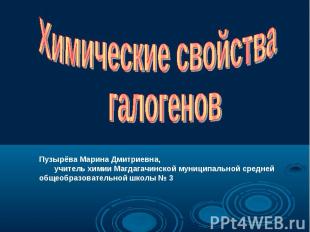 Химические свойства галогенов Пузырёва Марина Дмитриевна, учитель химии Магдагач