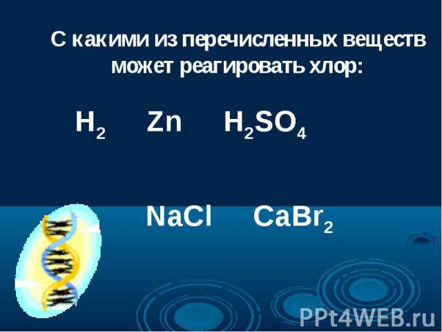 С какими из перечисленных веществ может реагировать хлор: H2 Zn H2SO4 NaCl CaBr2