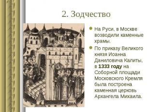 2. ЗодчествоНа Руси, в Москве возводили каменные храмы.По приказу Великого князя