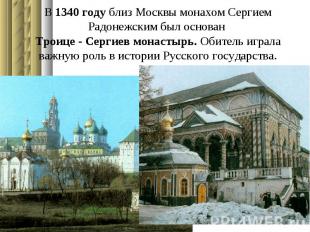 В 1340 году близ Москвы монахом Сергием Радонежским был основан Троице - Сергиев