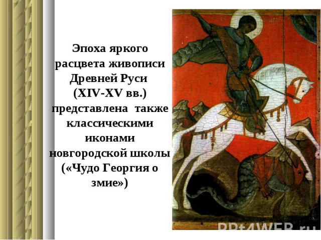 Эпоха яркого расцвета живописи Древней Руси (XIV-XV вв.) представлена также классическими иконами новгородской школы («Чудо Георгия о змие»)